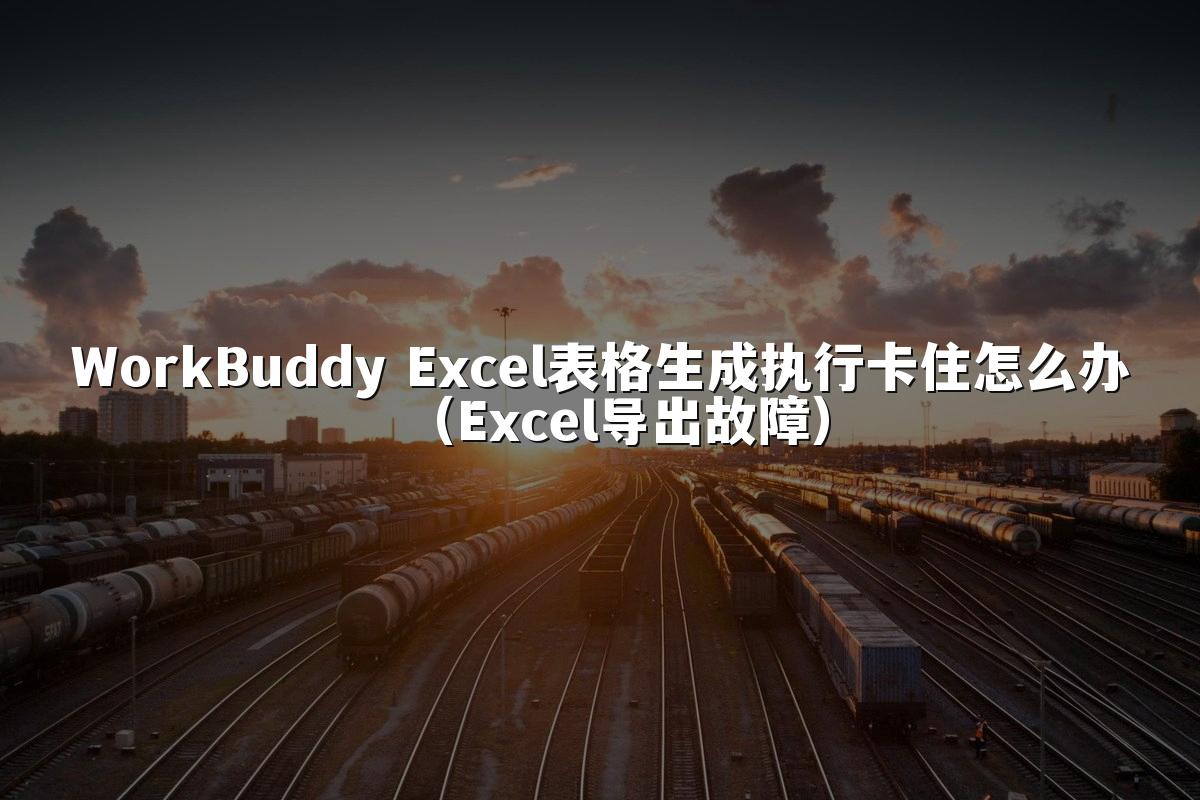 WorkBuddy Excel表格生成执行卡住怎么办(Excel导出故障)