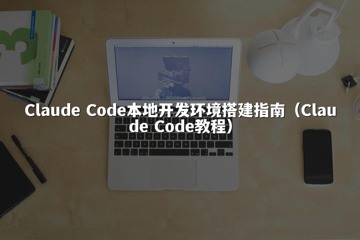 Claude Code本地开发环境搭建指南(Claude Code教程)