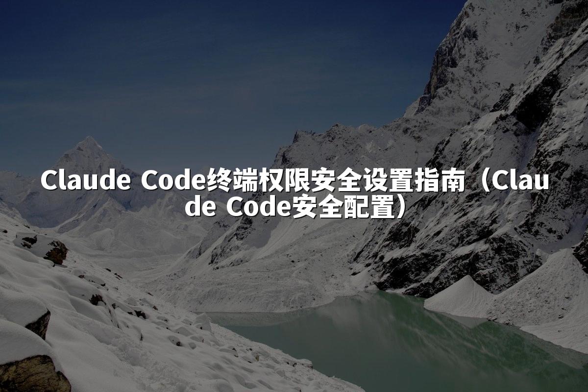 Claude Code终端权限安全设置指南（Claude Code安全配置）