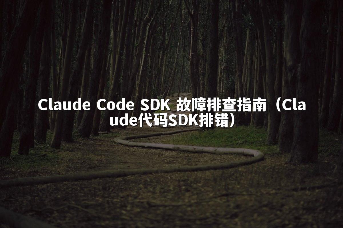 Claude Code SDK 故障排查指南（Claude代码SDK排错）