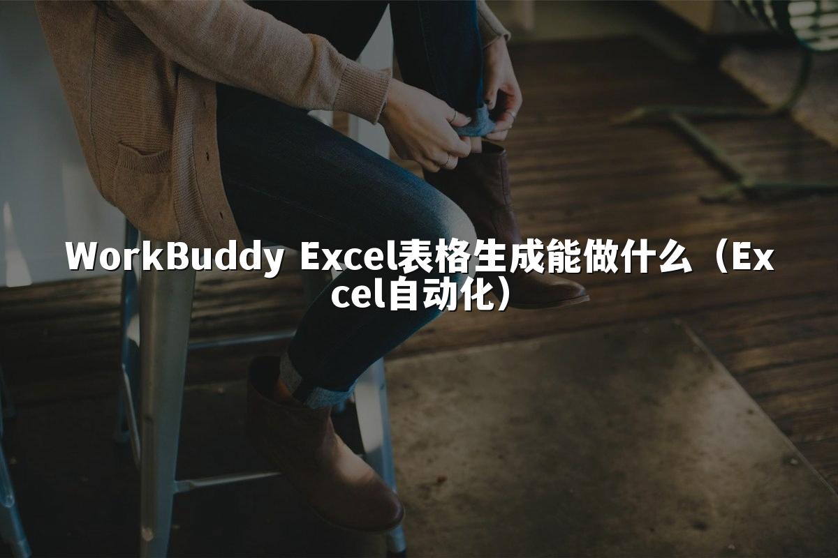 WorkBuddy Excel表格生成能做什么(Excel自动化)
