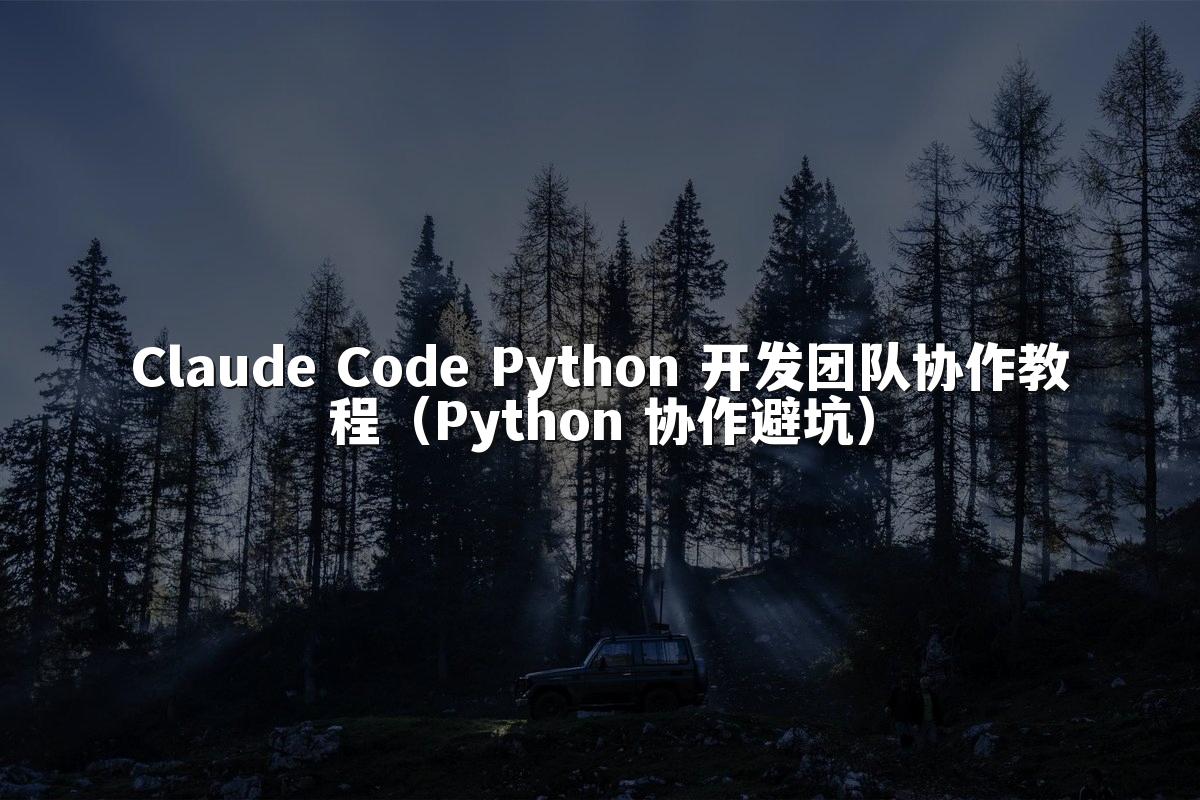 Claude Code Python 开发团队协作教程（Python 协作避坑）