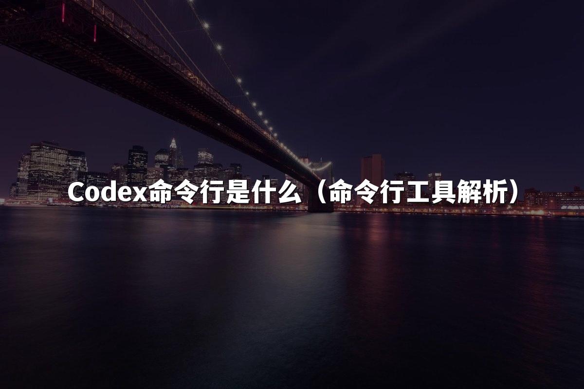 Codex命令行是什么(命令行工具解析)