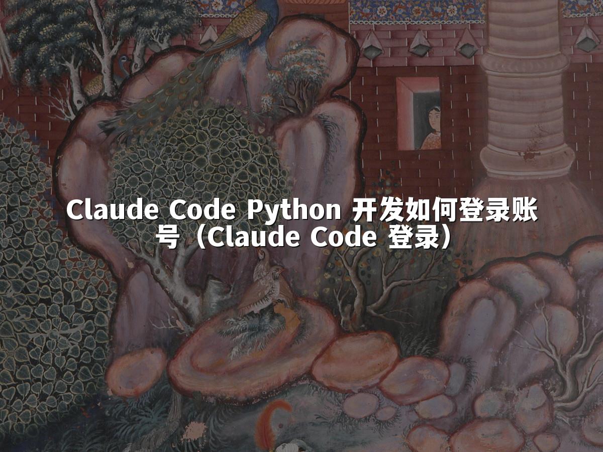 Claude Code Python 开发如何登录账号（Claude Code 登录）
