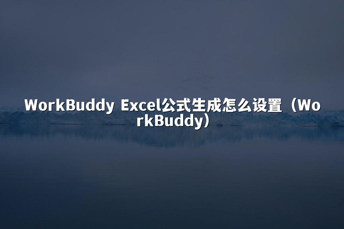 WorkBuddy Excel公式生成怎么设置（WorkBuddy）
