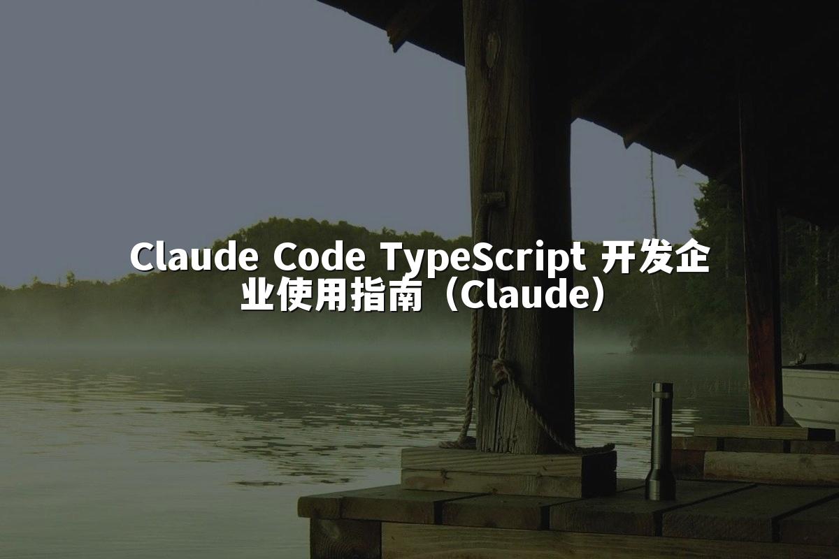 Claude Code TypeScript 开发企业使用指南（Claude）