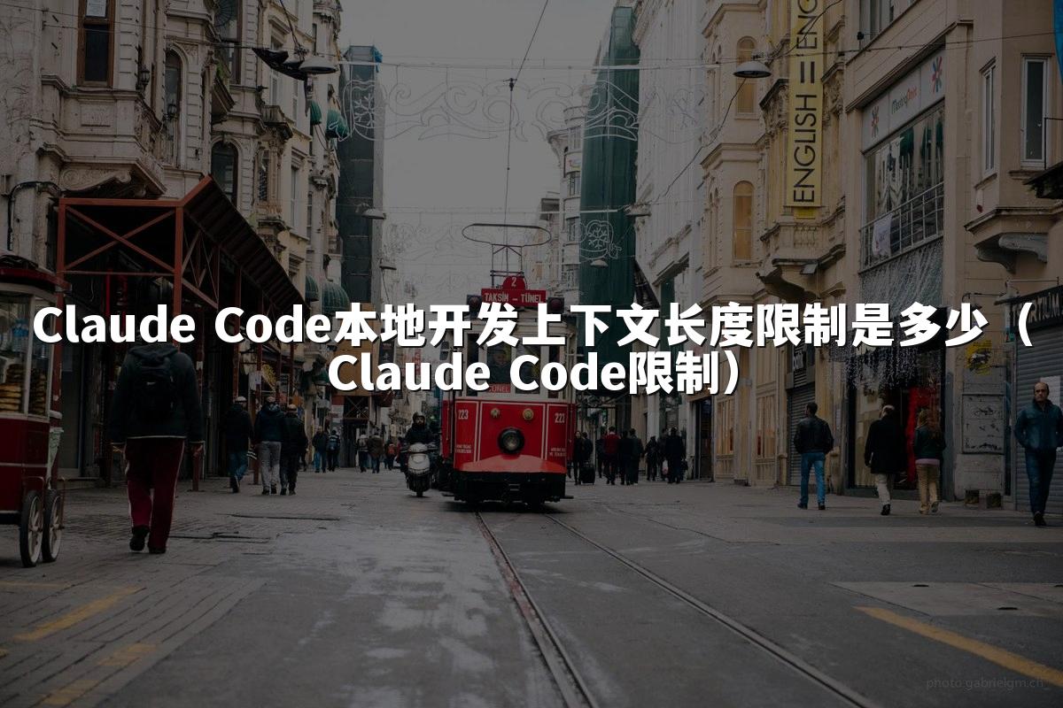 Claude Code本地开发上下文长度限制是多少(Claude Code限制)