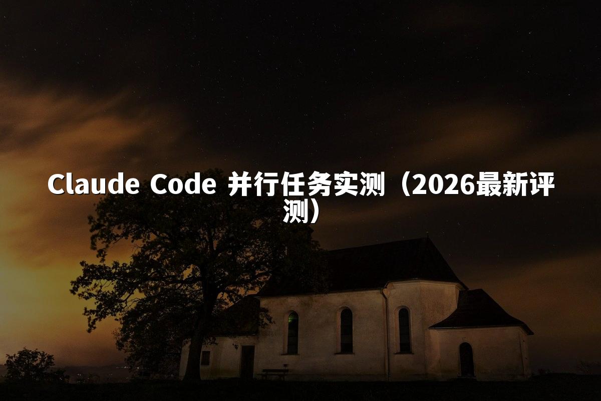 Claude Code 并行任务实测(2026最新评测)