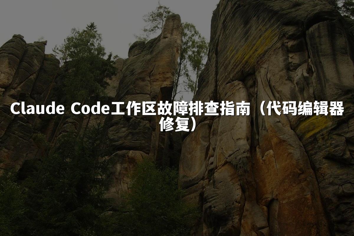 Claude Code工作区故障排查指南（代码编辑器修复）