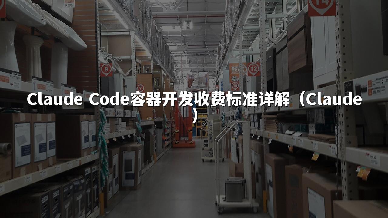 Claude Code容器开发收费标准详解(Claude)
