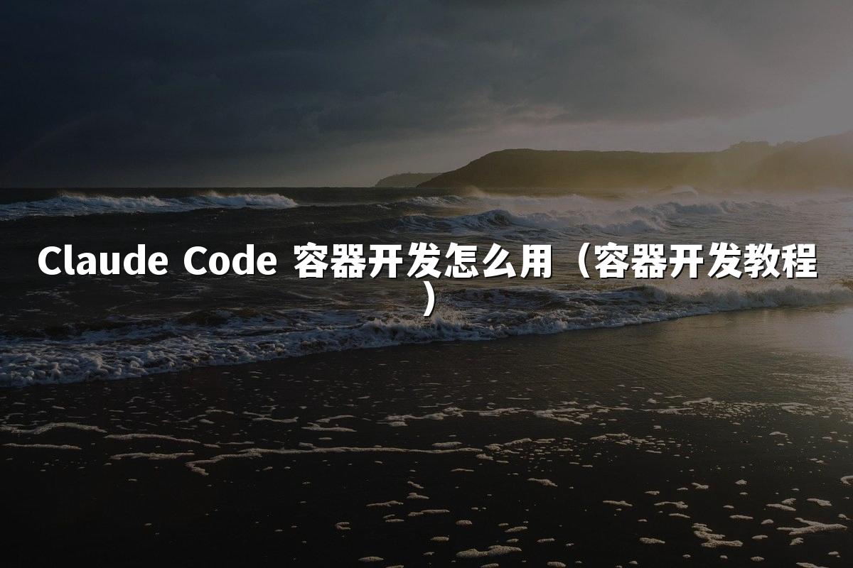 Claude Code 容器开发怎么用(容器开发教程)
