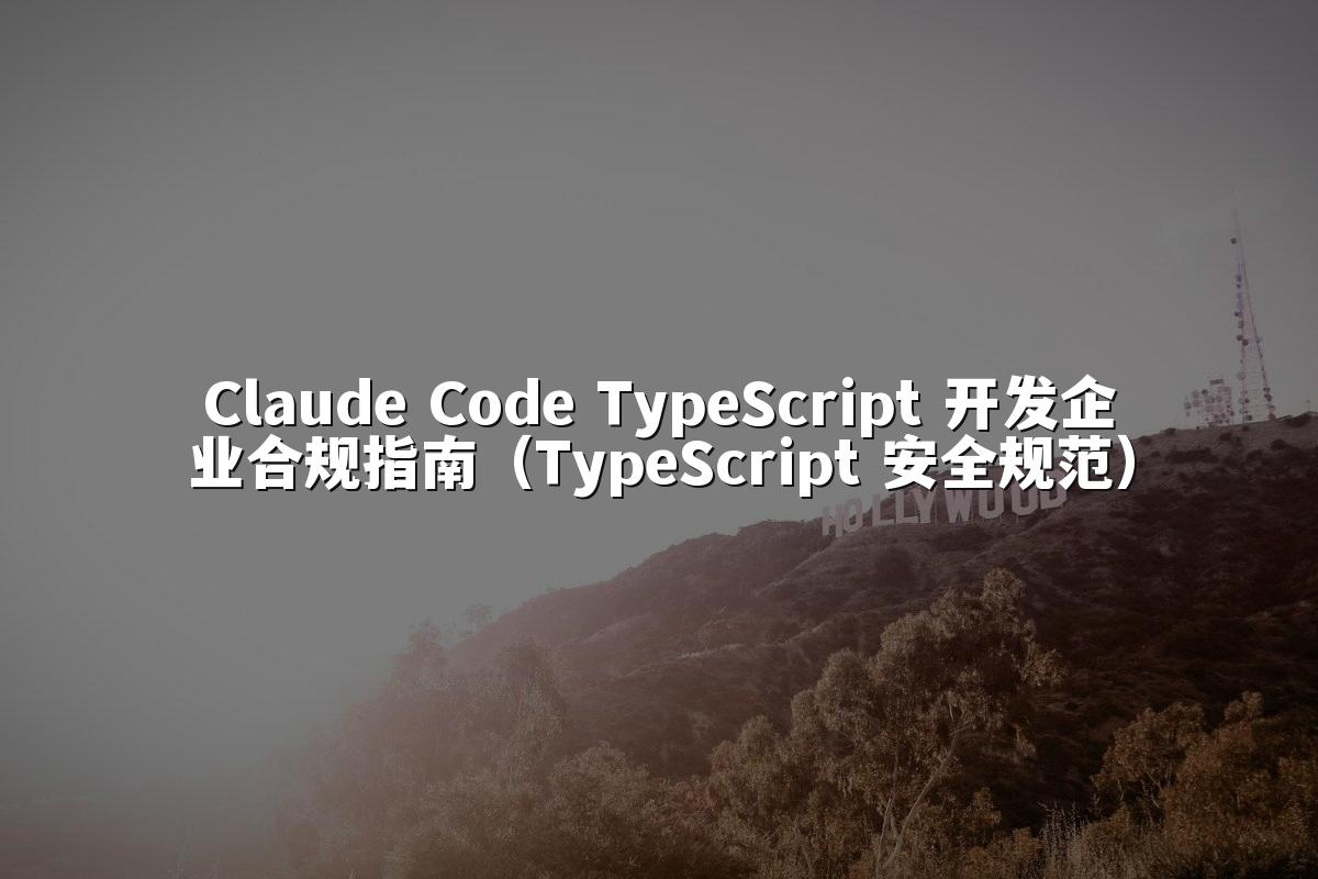Claude Code TypeScript 开发企业合规指南（TypeScript 安全规范）