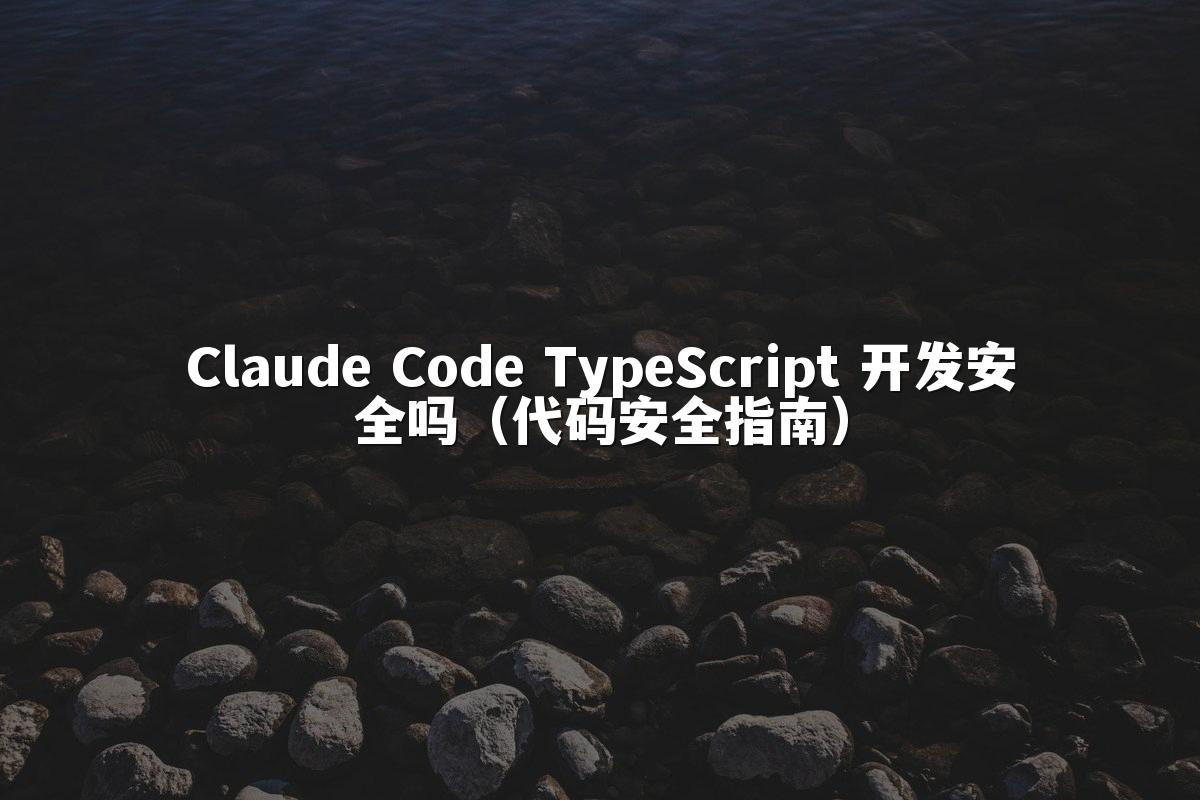 Claude Code TypeScript 开发安全吗(代码安全指南)