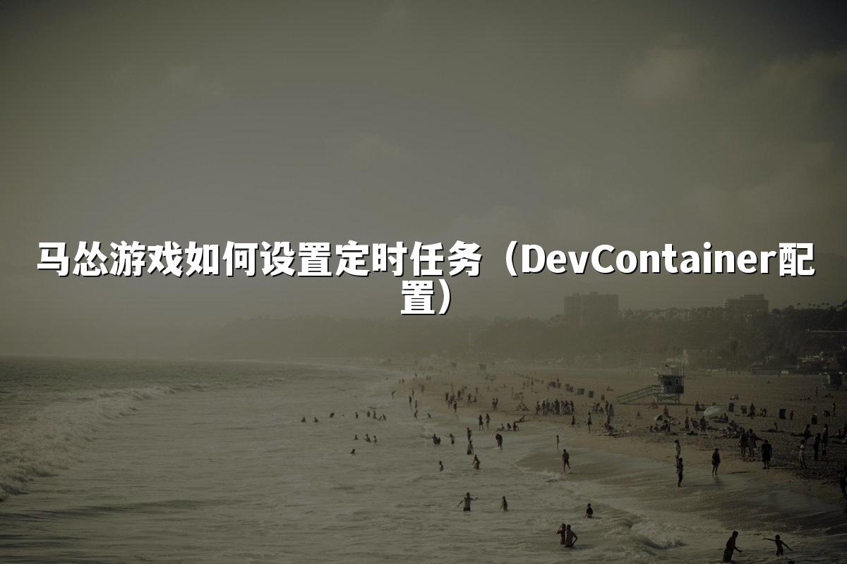 马怂游戏如何设置定时任务（DevContainer配置）