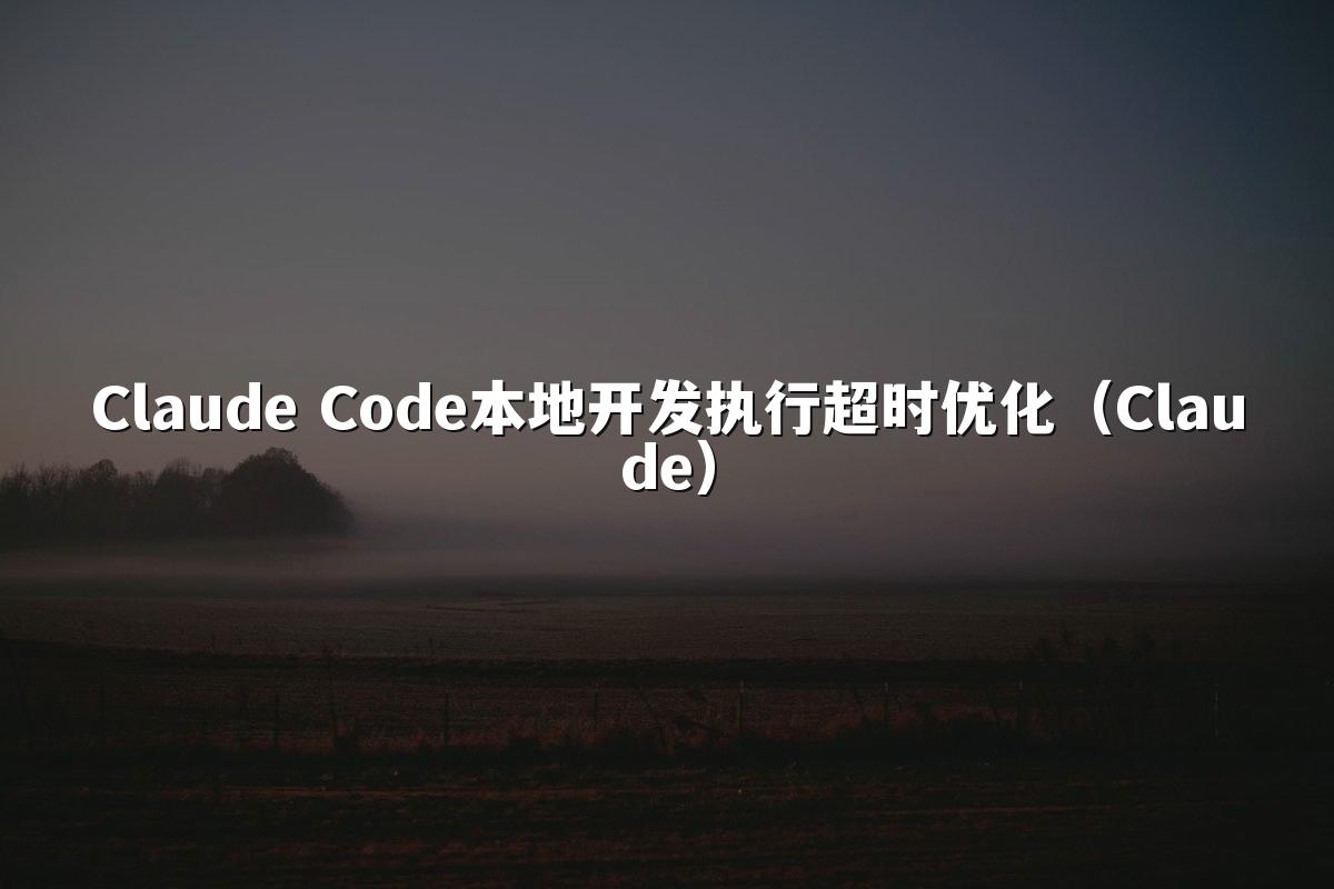 Claude Code本地开发执行超时优化(Claude)