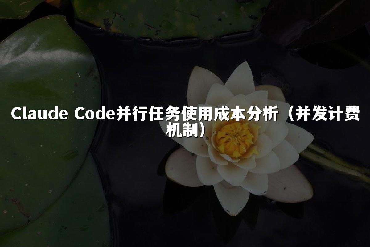 Claude Code并行任务使用成本分析（并发计费机制）