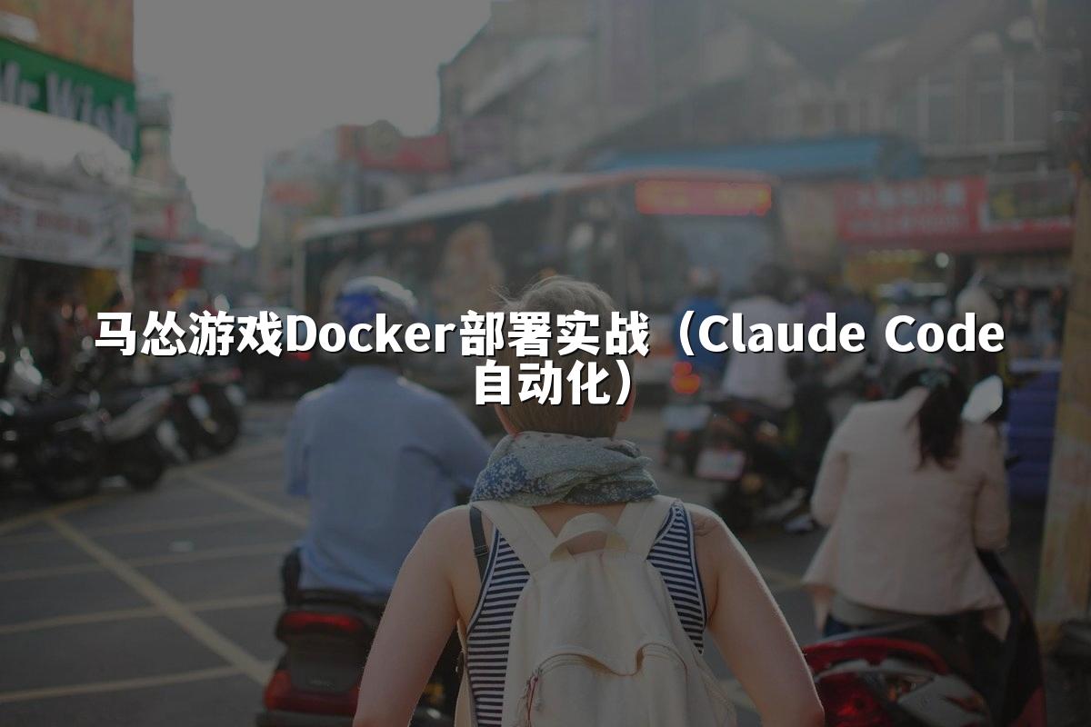 马怂游戏Docker部署实战(Claude Code自动化)
