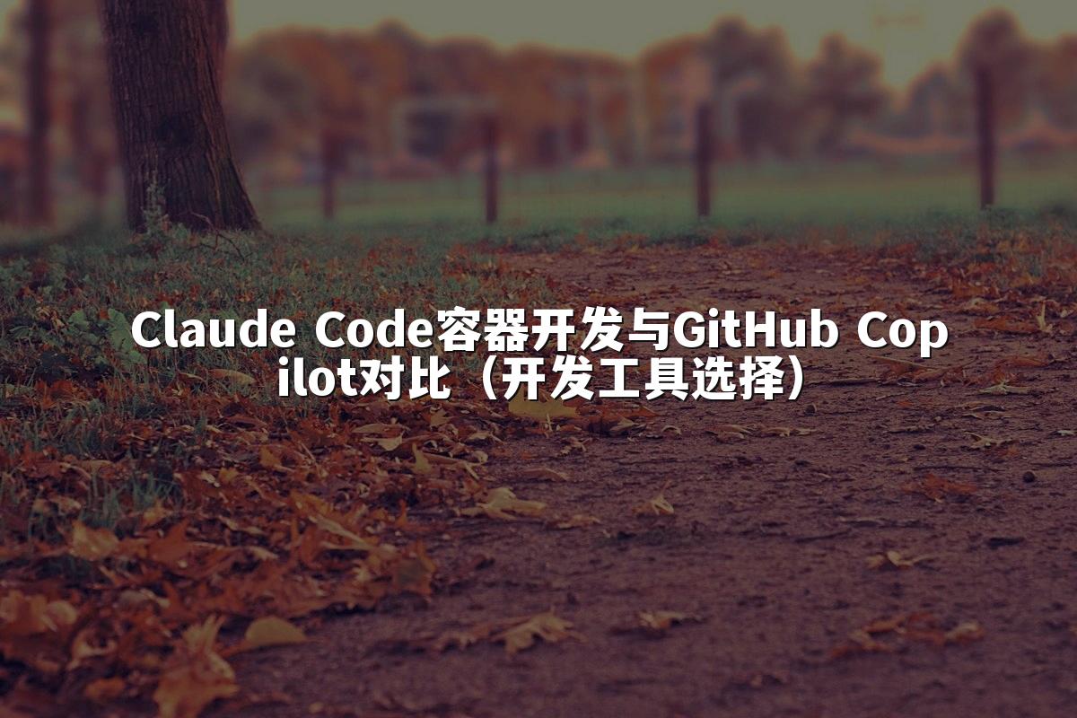 Claude Code容器开发与GitHub Copilot对比（开发工具选择）