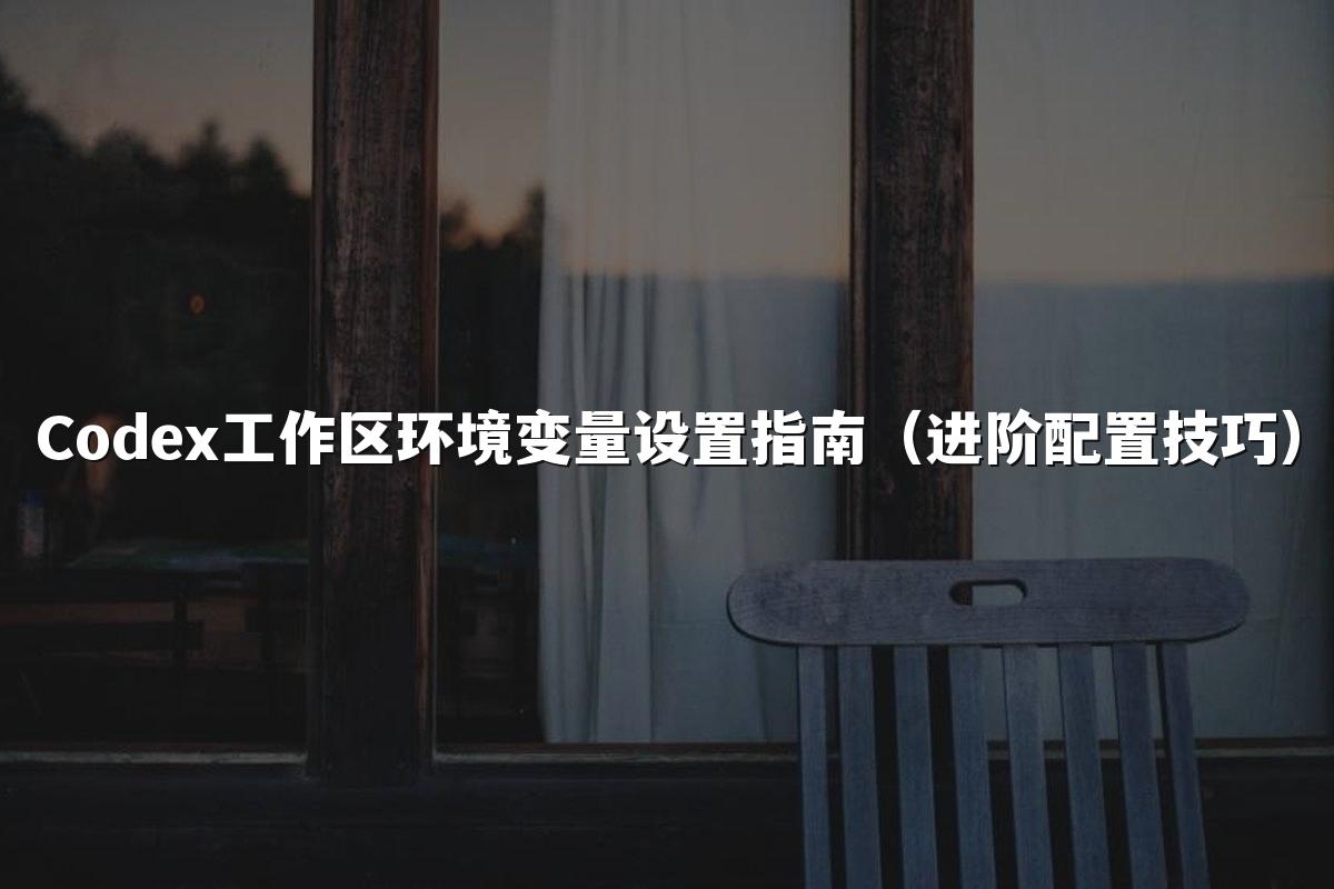 Codex工作区环境变量设置指南(进阶配置技巧)