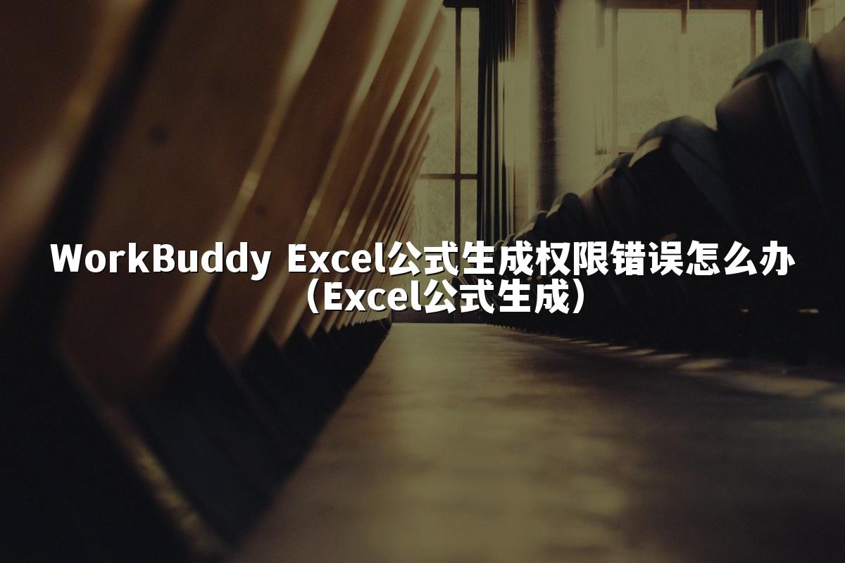WorkBuddy Excel公式生成权限错误怎么办(Excel公式生成)