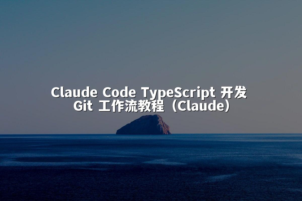 Claude Code TypeScript 开发 Git 工作流教程（Claude）