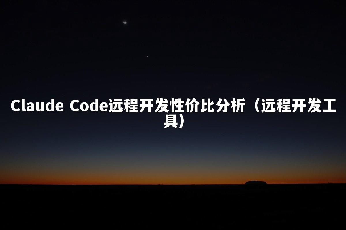Claude Code远程开发性价比分析(远程开发工具)