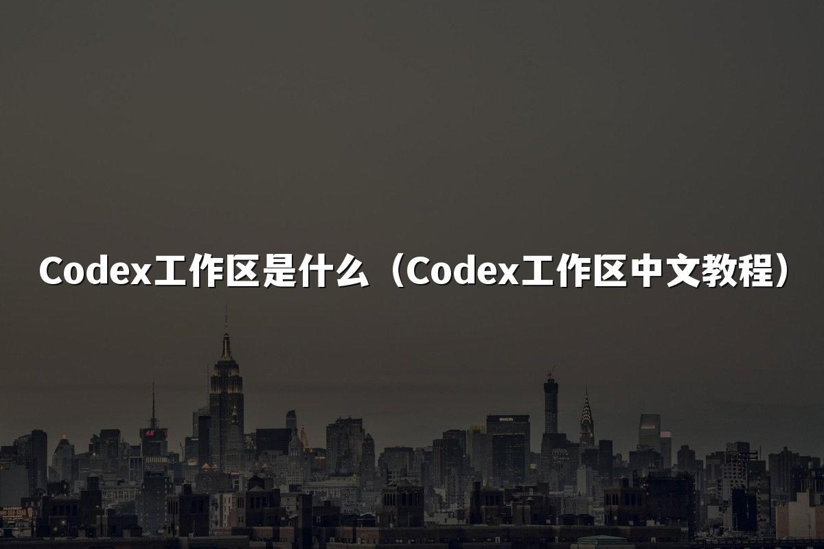 Codex工作区是什么(Codex工作区中文教程)