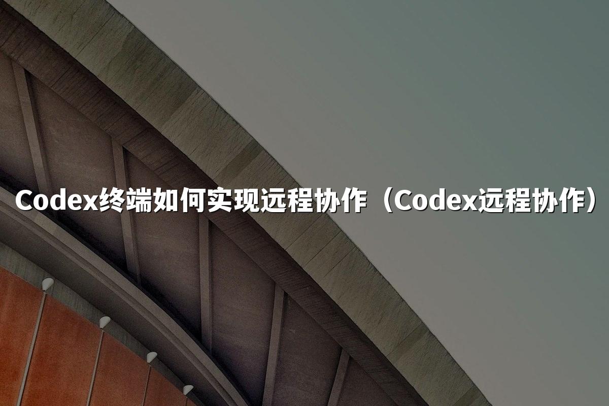 Codex终端如何实现远程协作（Codex远程协作）
