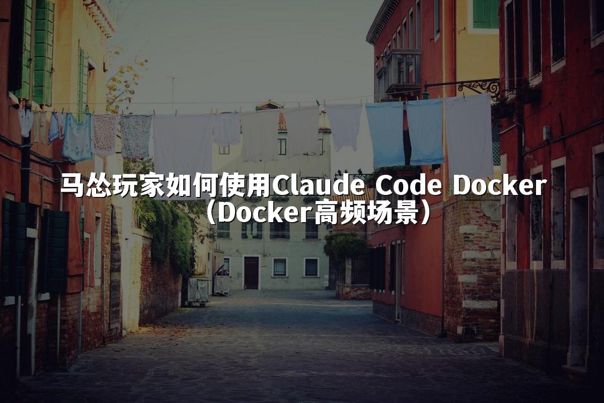 马怂玩家如何使用Claude Code Docker（Docker高频场景）