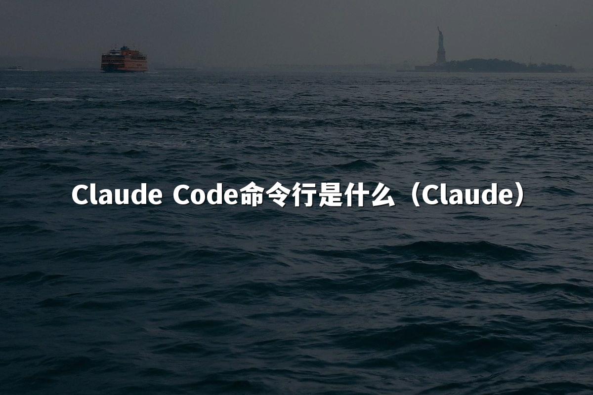 Claude Code命令行是什么（Claude）