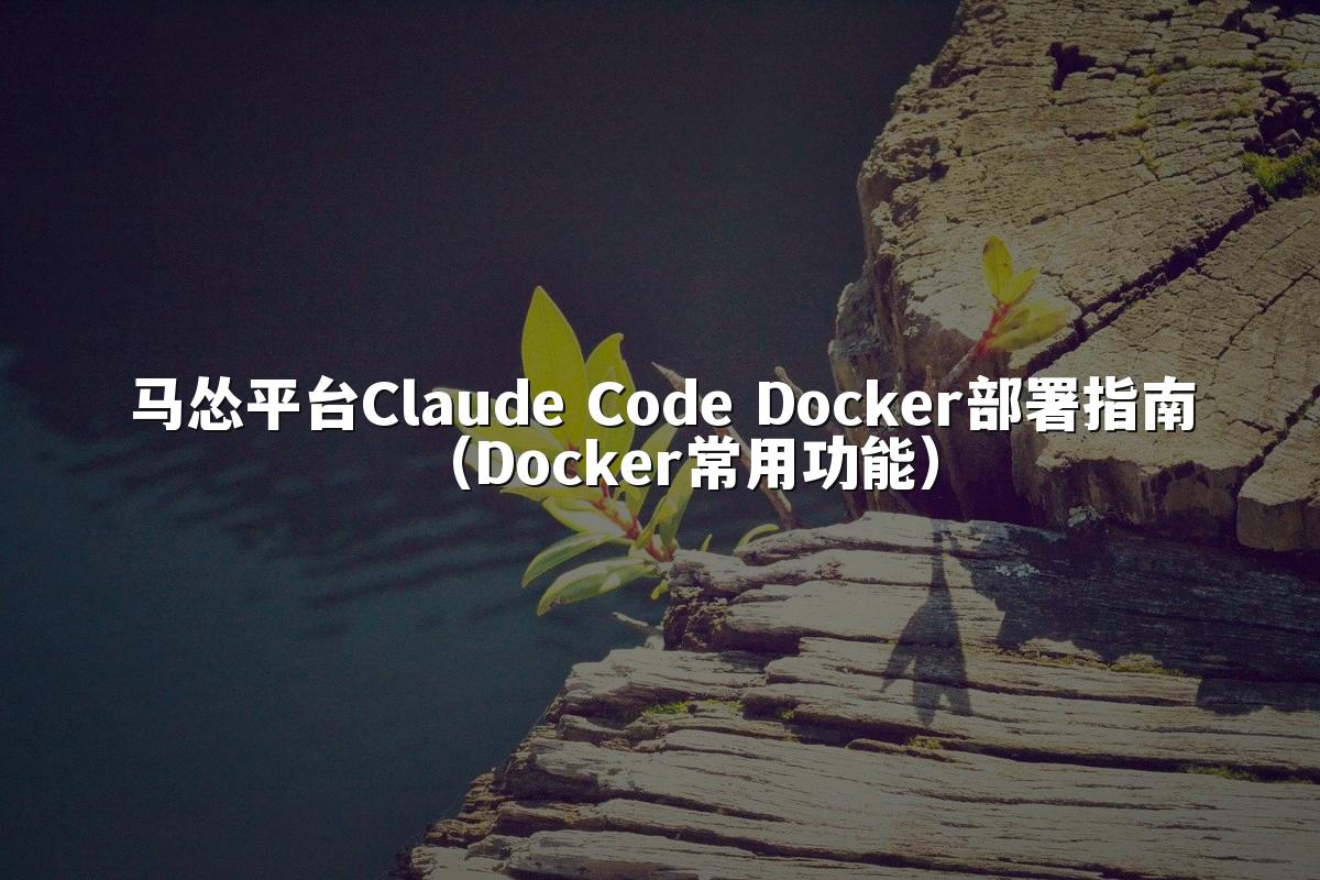 马怂平台Claude Code Docker部署指南（Docker常用功能）