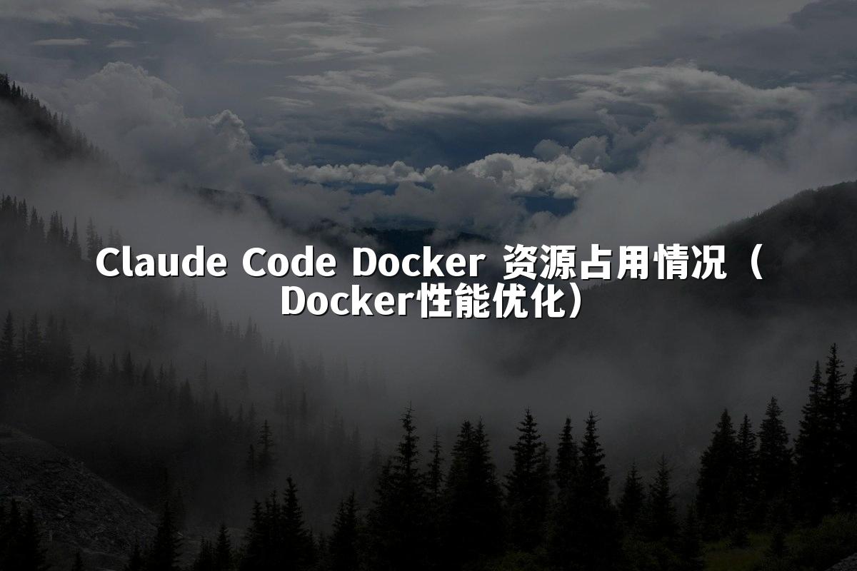 Claude Code Docker 资源占用情况(Docker性能优化)