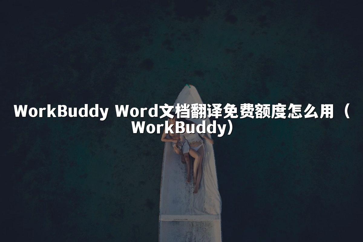 WorkBuddy Word文档翻译免费额度怎么用(WorkBuddy)