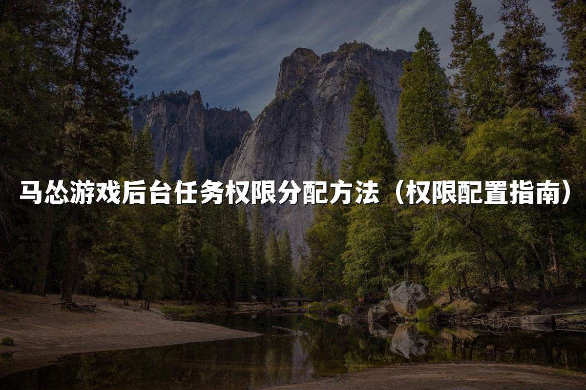 马怂游戏后台任务权限分配方法(权限配置指南)