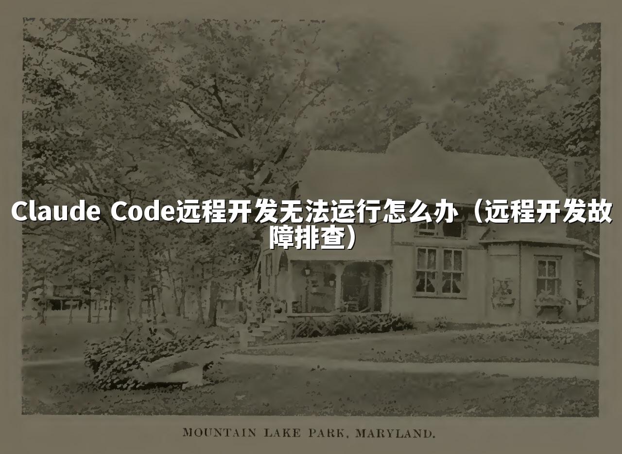 Claude Code远程开发无法运行怎么办(远程开发故障排查)