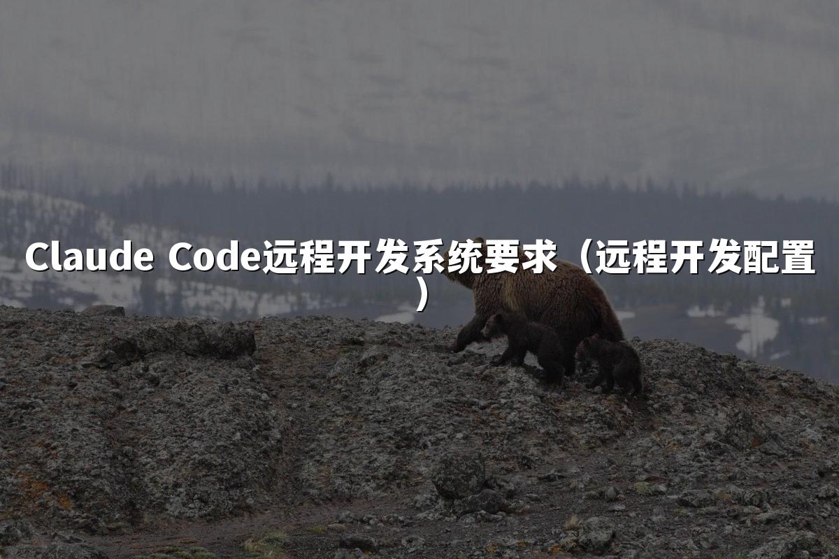 Claude Code远程开发系统要求(远程开发配置)