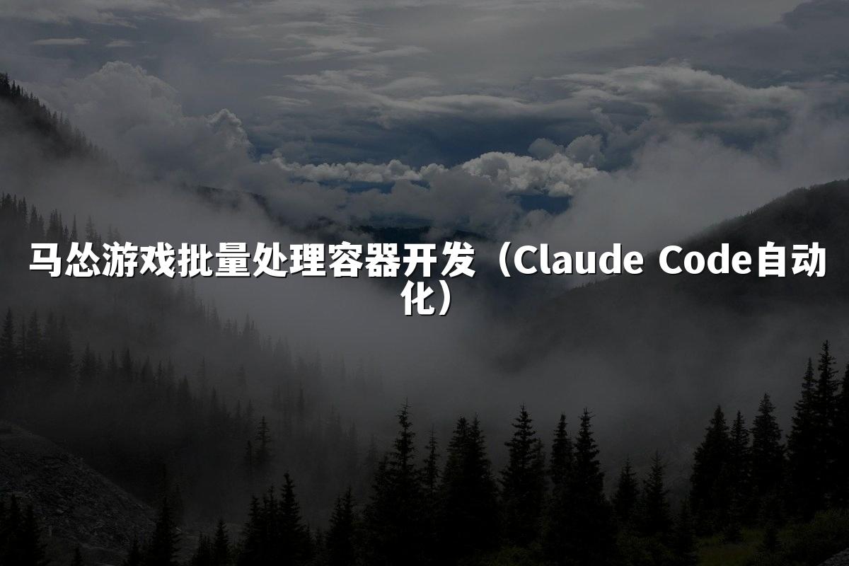 马怂游戏批量处理容器开发（Claude Code自动化）