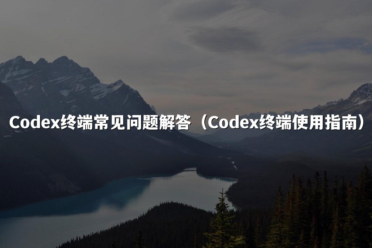 Codex终端常见问题解答(Codex终端使用指南)