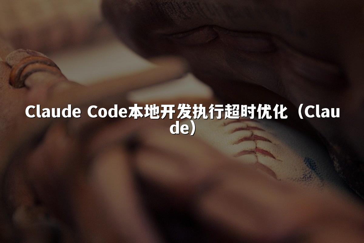 Claude Code本地开发执行超时优化(Claude)