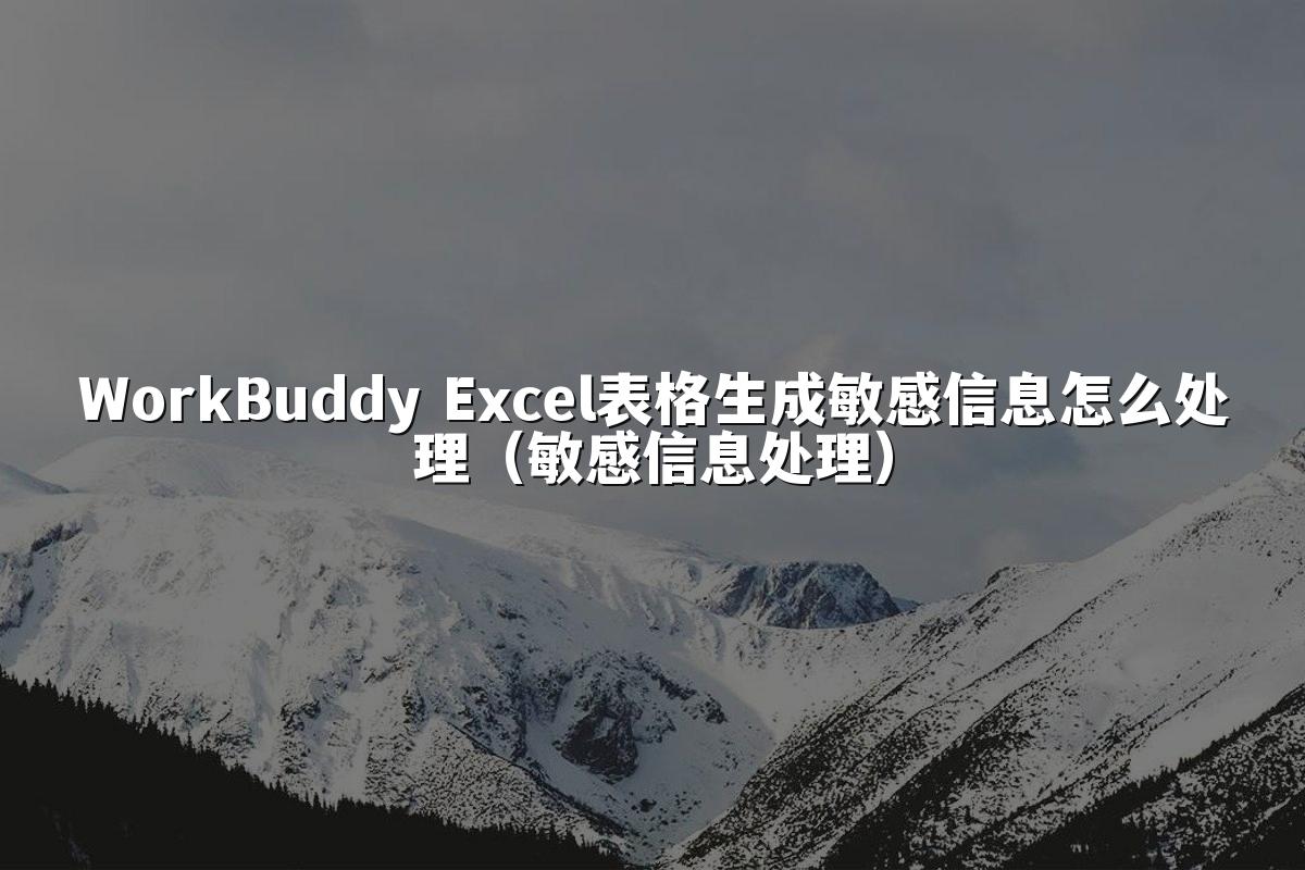 WorkBuddy Excel表格生成敏感信息怎么处理(敏感信息处理)