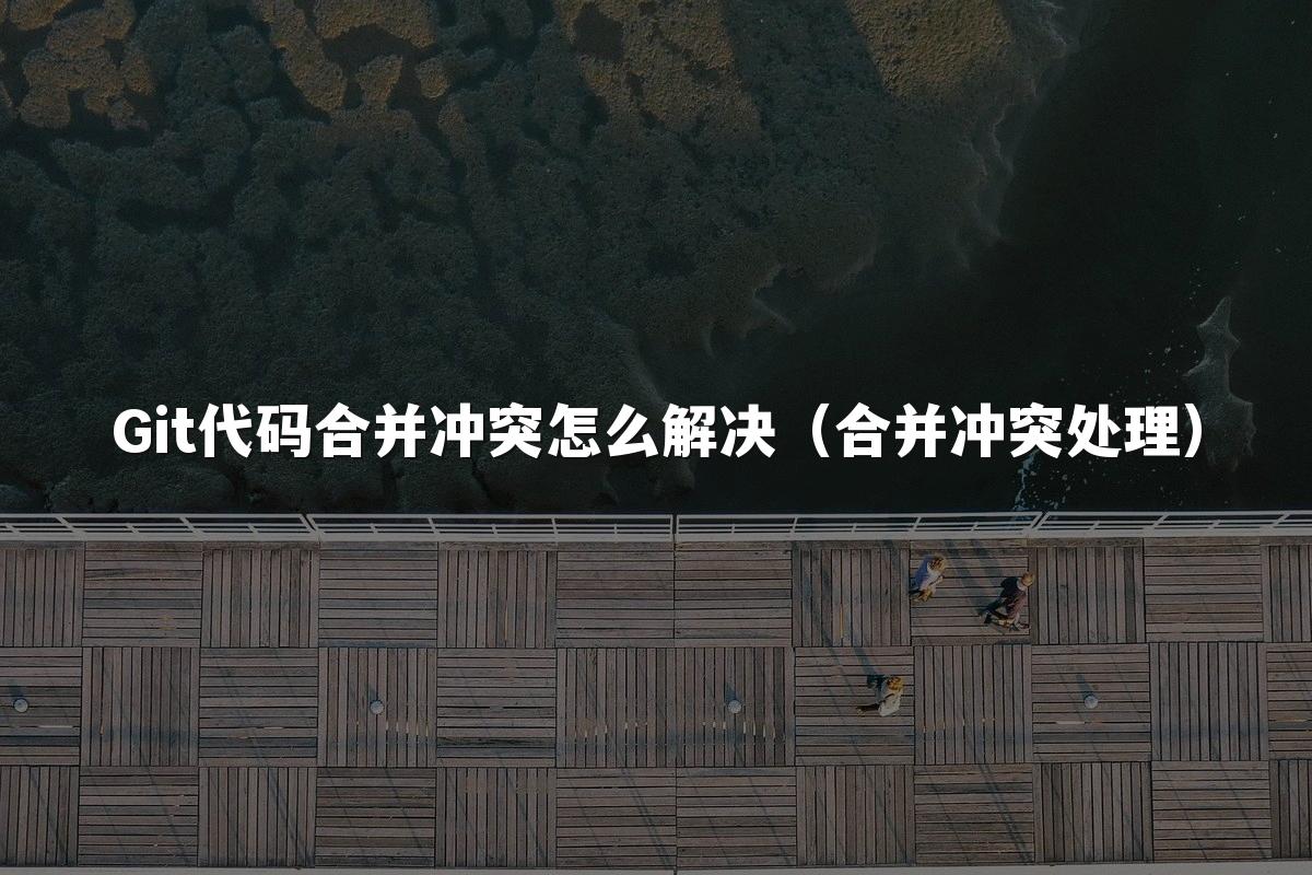 Git代码合并冲突怎么解决（合并冲突处理）