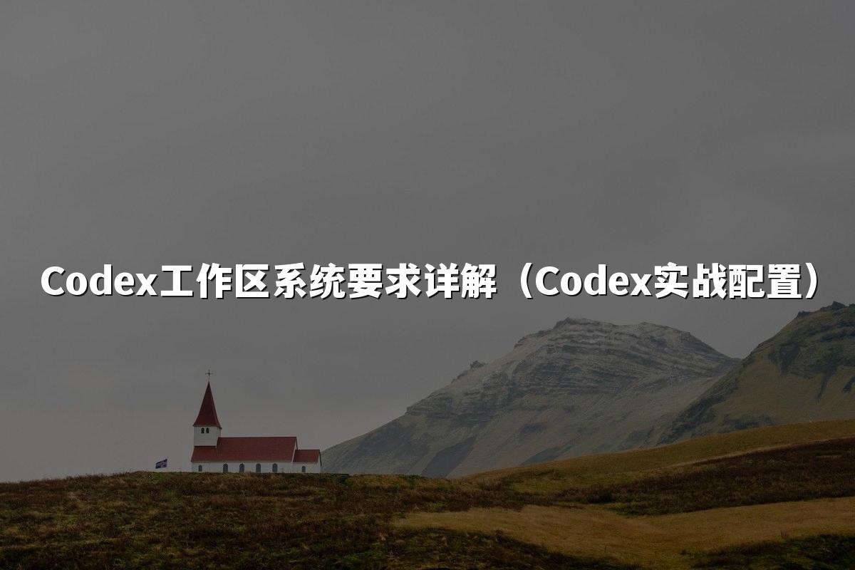 Codex工作区系统要求详解（Codex实战配置）