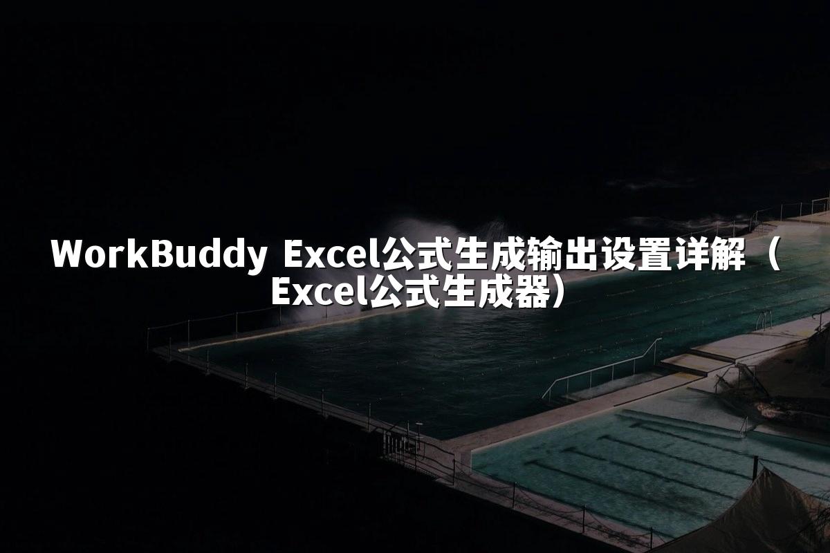 WorkBuddy Excel公式生成输出设置详解(Excel公式生成器)