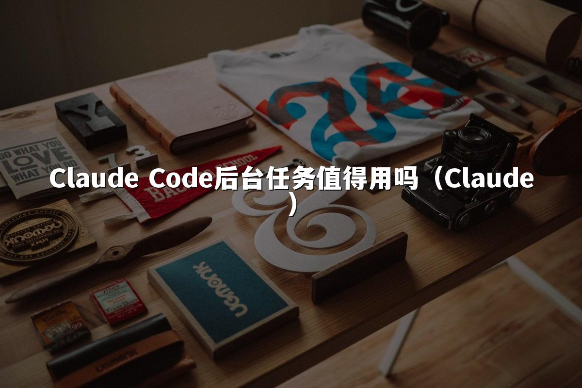 Claude Code后台任务值得用吗(Claude)