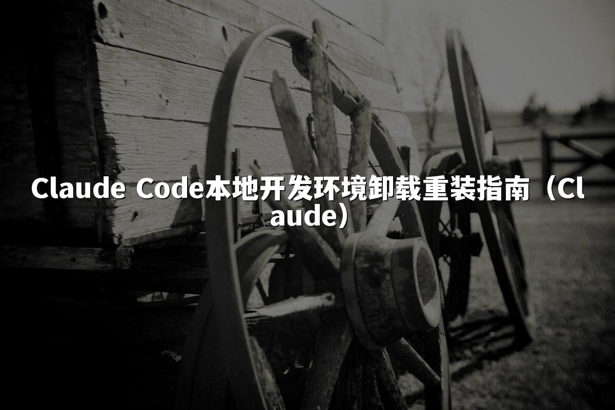 Claude Code本地开发环境卸载重装指南(Claude)