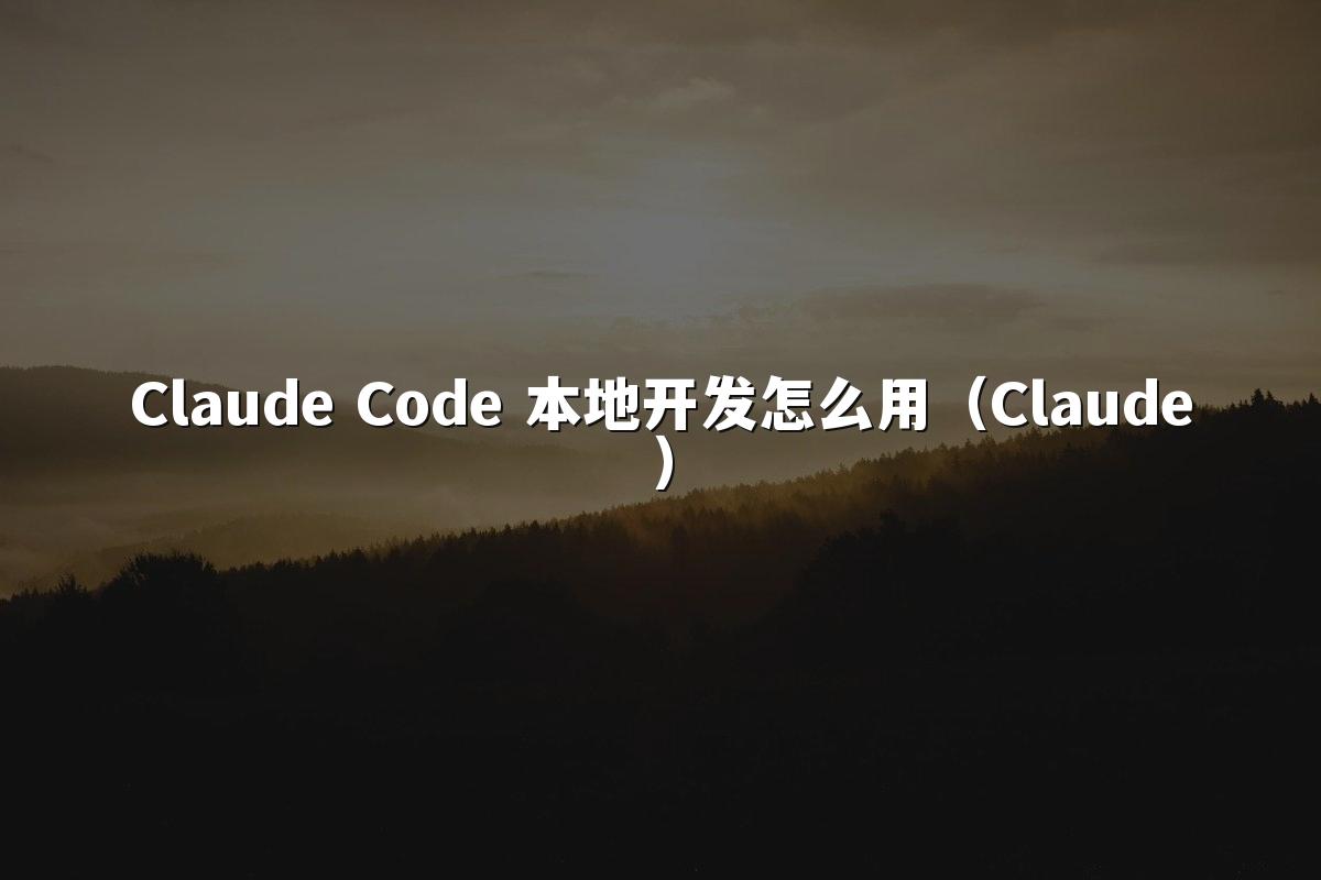 Claude Code 本地开发怎么用(Claude)