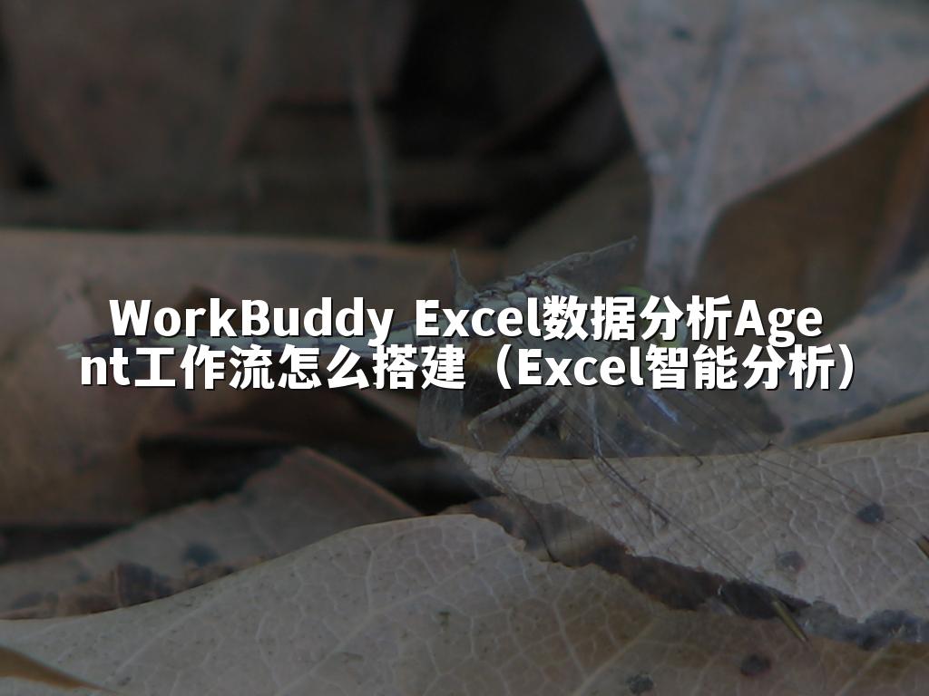 WorkBuddy Excel数据分析Agent工作流怎么搭建（Excel智能分析）