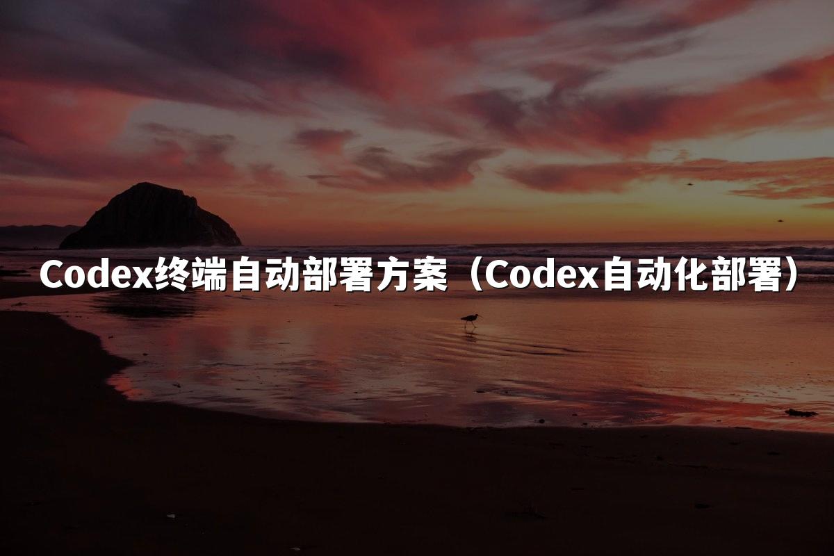 Codex终端自动部署方案（Codex自动化部署）