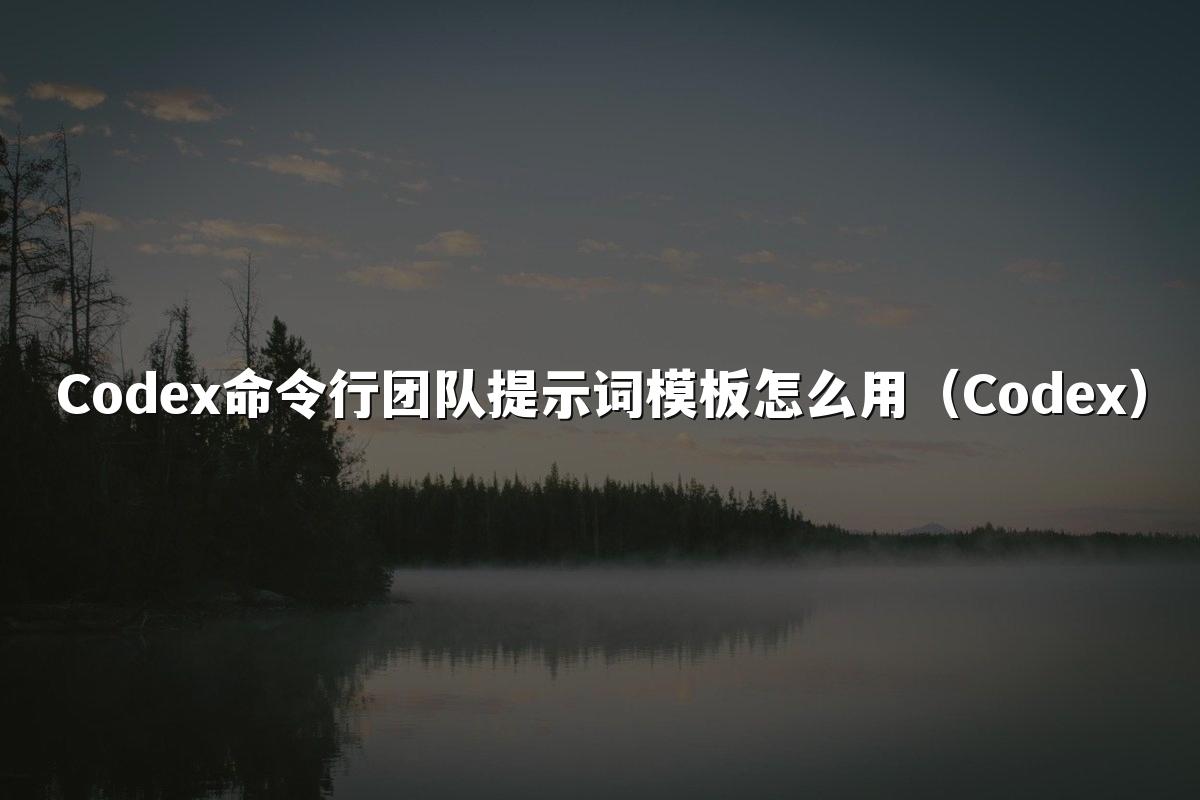 Codex命令行团队提示词模板怎么用（Codex）
