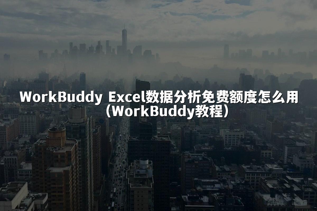 WorkBuddy Excel数据分析免费额度怎么用(WorkBuddy教程)